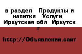  в раздел : Продукты и напитки » Услуги . Иркутская обл.,Иркутск г.